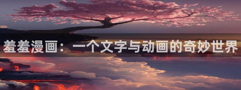 动漫天堂正版入口下载：羞羞漫画：一个文字与动画的奇妙世界