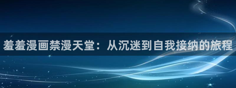 omofun动漫视频：羞羞漫画禁漫天堂：从沉迷到自我接纳的旅程