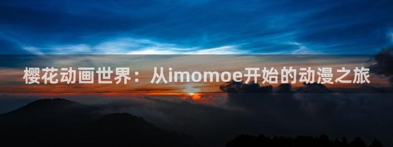 omofun动漫官方官网：樱花动画世界：从imomoe开始的动漫之旅