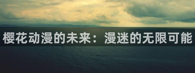 omofun新版本下载：樱花动漫的未来：漫迷的无限可能
