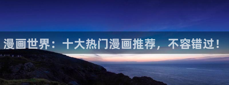 omofun下载动漫：漫画世界：十大热门漫画推荐，不容错过！