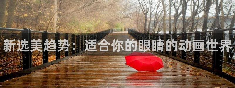 动漫天堂下载入口最新：新选美趋势：适合你的眼睛的动画世界