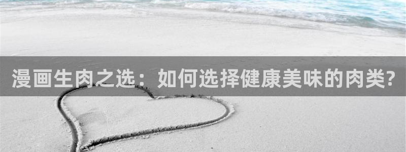 omofun网页版地址：漫画生肉之选：如何选择健康美味的肉类?