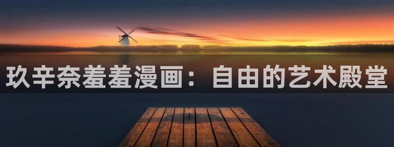 omofunpc：玖辛奈羞羞漫画：自由的艺术殿堂