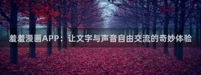 omofun动漫免费观看官网：羞羞漫画APP：让文字与声音自由交流的奇妙体验