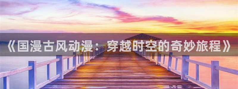 omofun在线：《国漫古风动漫：穿越时空的奇妙旅程》