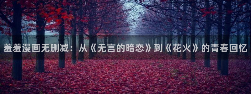 omofun吗：羞羞漫画无删减：从《无言的暗恋》到《花火》的青春回忆
