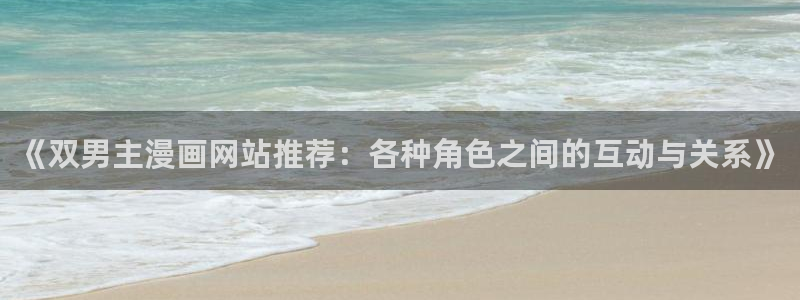 动漫天堂在线：《双男主漫画网站推荐：各种角色之间的互动与关系》