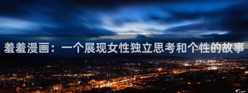 omofun动漫网官网：羞羞漫画：一个展现女性独立思考和个性的故事