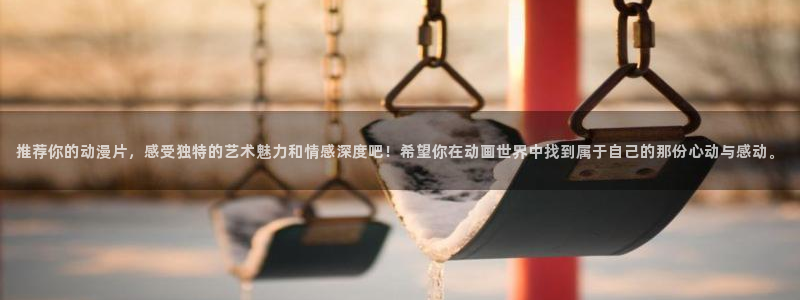 omofun动漫官方官网：推荐你的动漫片，感受独特的艺术魅力和情感深度吧！希望你在动画世界中找到属于自己的那份心动与感动。